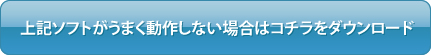 上記ソフトがうまく動作しない場合はコチラをダウンロード